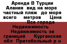 Аренда В Турции Алания  вид на море, частный пляж, до моря всего 30 метров!  › Цена ­ 2 900 - Все города Недвижимость » Недвижимость за границей   . Курганская обл.,Притобольный р-н